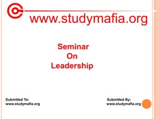 www.studymafia.org
Submitted To: Submitted By:
www.studymafia.org www.studymafia.org
Seminar
On
Leadership
 