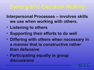 Synergistic Decision Making
Interpersonal Processes – involves skills
we use when working with others.
• Listening to othe...