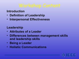 Workshop Content
Introduction
• Definition of Leadership
• Interpersonal Effectiveness
Leadership
• Attributes of a Leader...