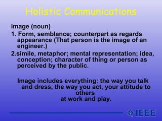 Holistic Communications
image (noun)
1. Form, semblance; counterpart as regards
appearance (That person is the image of an...