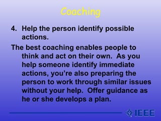 Coaching
4. Help the person identify possible
actions.
The best coaching enables people to
think and act on their own. As ...