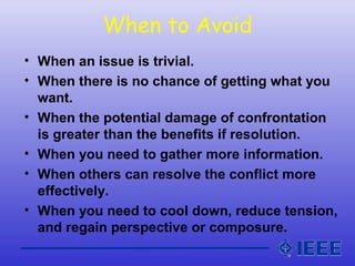 When to Avoid
• When an issue is trivial.
• When there is no chance of getting what you
want.
• When the potential damage ...