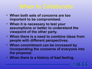 When to Collaborate
• When both sets of concerns are too
important to be compromised.
• When it is necessary to test your
...