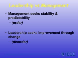 Leadership vs Management
• Management seeks stability &
predictability
–(order)
• Leadership seeks improvement through
change
–(disorder)
 