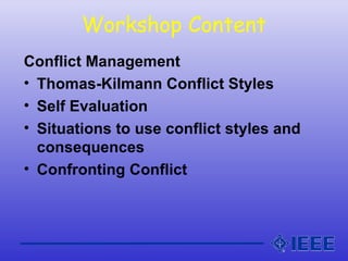 Workshop Content
Conflict Management
• Thomas-Kilmann Conflict Styles
• Self Evaluation
• Situations to use conflict styles and
consequences
• Confronting Conflict
 