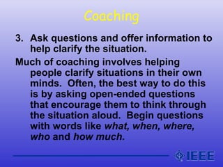 Coaching
3. Ask questions and offer information to
help clarify the situation.
Much of coaching involves helping
people cl...