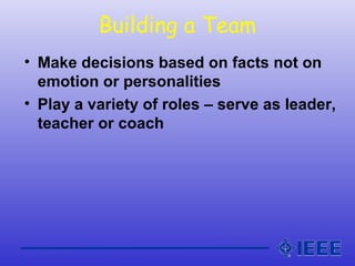 Building a Team
• Make decisions based on facts not on
emotion or personalities
• Play a variety of roles – serve as leader,
teacher or coach
 