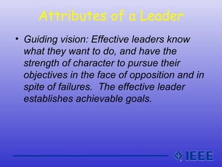 Attributes of a Leader
• Guiding vision: Effective leaders know
what they want to do, and have the
strength of character t...