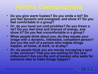 Holistic Communications
• Do you give warm fuzzies? Do you smile a lot? Do
you feel dynamic and energized, and show it? Do...