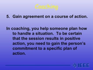 Coaching
5. Gain agreement on a course of action.
In coaching, you help someone plan how
to handle a situation. To be cert...