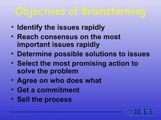 Objectives of Brainstorming
• Identify the issues rapidly
• Reach consensus on the most
important issues rapidly
• Determi...