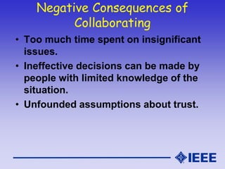 Negative Consequences of
Collaborating
• Too much time spent on insignificant
issues.
• Ineffective decisions can be made ...