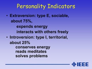 Personality Indicators
• Extraversion: type E, sociable,
about 75%,
expends energy
interacts with others freely
• Introversion: type I, territorial,
about 25%
conserves energy
reads meditates
solves problems
 