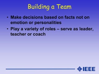 Building a Team
• Make decisions based on facts not on
emotion or personalities
• Play a variety of roles – serve as leader,
teacher or coach
 