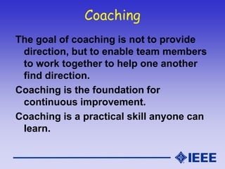 Coaching
The goal of coaching is not to provide
direction, but to enable team members
to work together to help one another...