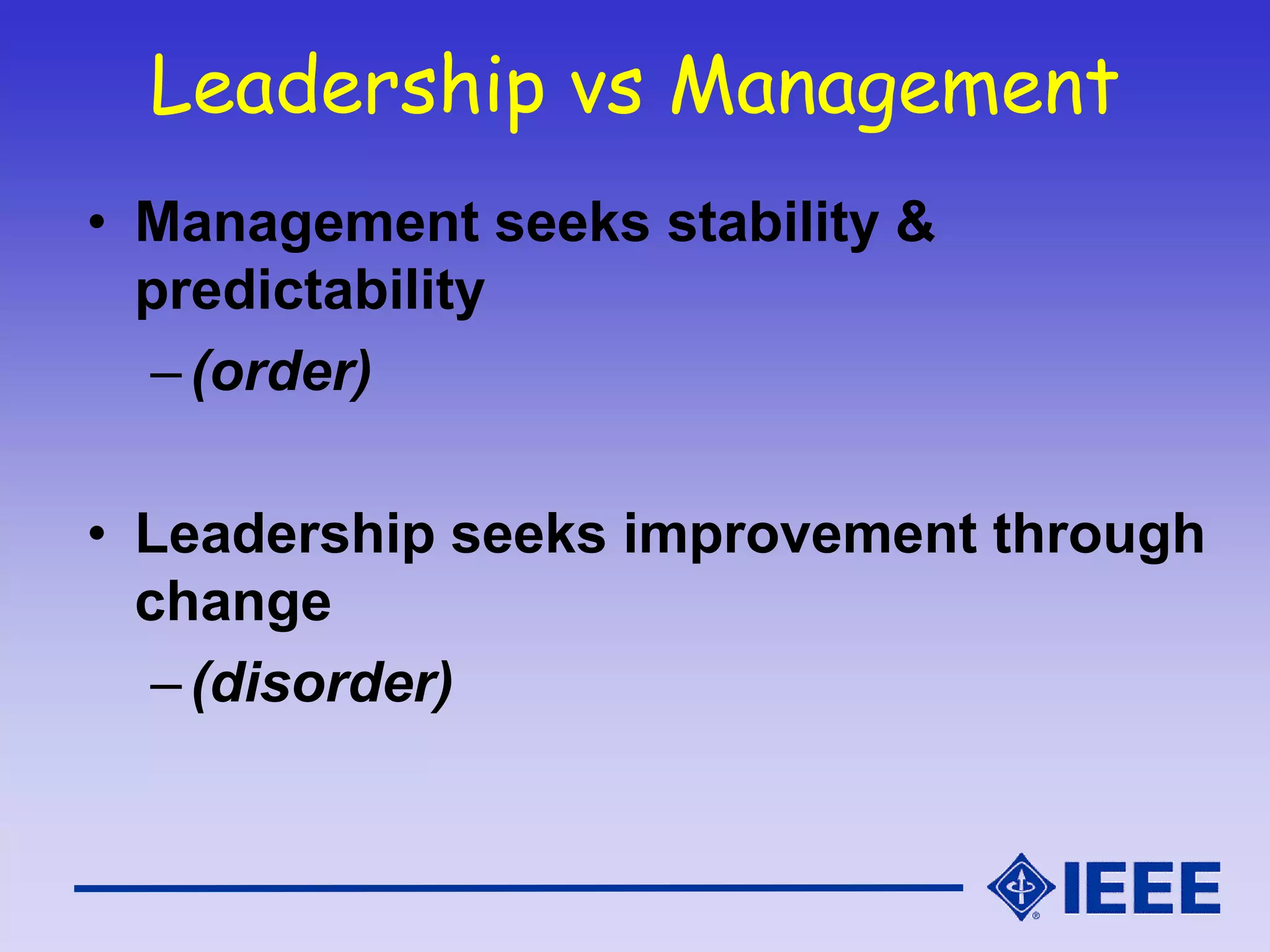 Leadership vs Management
• Management seeks stability &
predictability
–(order)
• Leadership seeks improvement through
change
–(disorder)
 