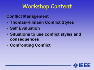 Workshop Content
Conflict Management
• Thomas-Kilmann Conflict Styles
• Self Evaluation
• Situations to use conflict styles and
consequences
• Confronting Conflict
 