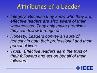 Attributes of a Leader
• Integrity: Because they know who they are,
effective leaders are also aware of their
weaknesses. ...
