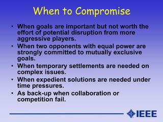 When to Compromise
• When goals are important but not worth the
effort of potential disruption from more
aggressive player...