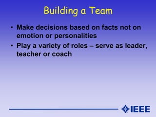 Building a Team
• Make decisions based on facts not on
emotion or personalities
• Play a variety of roles – serve as leader,
teacher or coach
 