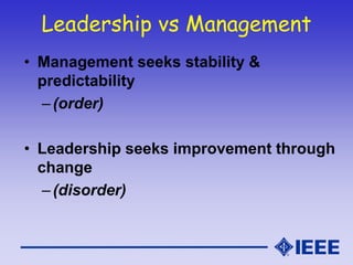 Leadership vs Management
• Management seeks stability &
predictability
–(order)
• Leadership seeks improvement through
change
–(disorder)
 