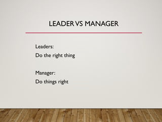 LEADERVS MANAGER
Leaders:
Do the right thing
Manager:
Do things right
 