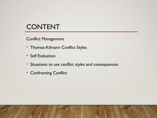 CONTENT
Conflict Management
• Thomas-Kilmann Conflict Styles
• Self Evaluation
• Situations to use conflict styles and consequences
• Confronting Conflict
 