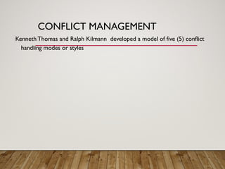 CONFLICT MANAGEMENT
Kenneth Thomas and Ralph Kilmann developed a model of five (5) conflict
handling modes or styles
 
