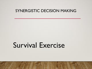 SYNERGISTIC DECISION MAKING
Survival Exercise
 