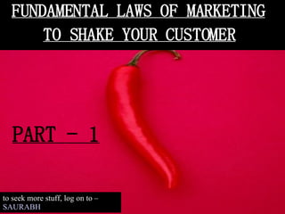 FUNDAMENTAL LAWS OF MARKETING TO SHAKE YOUR CUSTOMER PART - 1 to seek more stuff, log on to –  SAURABH 