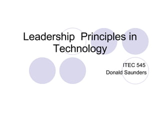 Leadership  Principles in Technology ITEC 545  Donald Saunders 