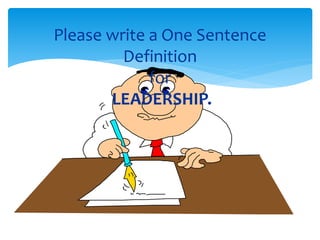 Please write a One Sentence 
Definition 
for 
LEADERSHIP. 
 