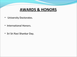 AWARDS & HONORS
• University Doctorates.
• International Honors.
• Sri Sri Ravi Shankar Day.

 