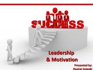LeadershipLeadership
& Motivation& Motivation
Presented by:Presented by:
Raviraj Solanki
 