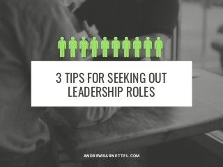 3 TIPS FOR SEEKING OUT
LEADERSHIP ROLES
ANDREWBARNETTFL.COM
 