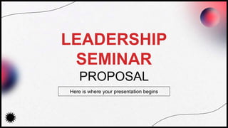 LEADERSHIP
SEMINAR
PROPOSAL
Here is where your presentation begins
 