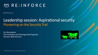 © 2019,Amazon Web Services, Inc. or its affiliates. All rights reserved.
Leadership session: Aspirational security
Pioneering on the Security Trail
Eric Brandwine
Vice President and Distinguished Engineer
Amazon Web Services
S E P 3 1 8 - L
 