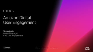 © 2018, Amazon Web Services, Inc. or its affiliates. All rights reserved.
Amazon Digital
User Engagement
Simon Poile
General Manager
AWS User Engagement
D I G 3 0 2 - L
 