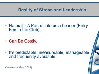 Reality of Stress and Leadership


• Natural – A Part of Life as a Leader (Entry
  Fee to the Club).

• Can Be Costly.

• It’s  predictable,  measureable,  manageable  
  and frequently avoidable.

Creelman ( May, 2012)
 
