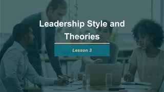 Leadership Style and
Theories
Lesson 3
 