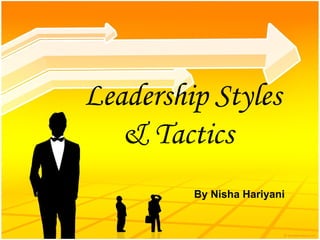 Leadership Styles & Tactics   By Nisha Hariyani 