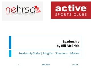 Leadership	
  
by	
  Bill	
  McBride	
  
Leadership	
  Styles	
  |	
  Insights	
  |	
  Situa4ons	
  |	
  Models	
  
1 BMC3.com 5/17/14
 