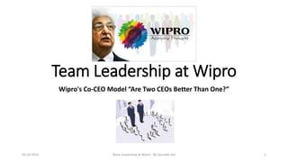 Team Leadership at Wipro
Wipro's Co-CEO Model “Are Two CEOs Better Than One?”
03-10-2015 Team Leadership at Wipro - By Saurabh Sao 1
 