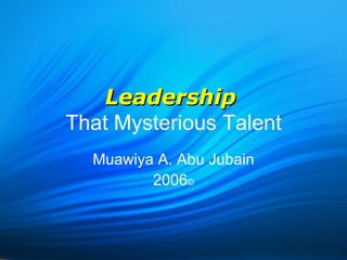 Leadership   That Mysterious Talent Muawiya A. Abu Jubain 2006 © 