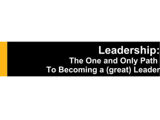 Leadership: The One and Only Path  To Becoming a (great) Leader 