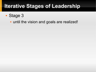 Iterative Stages of Leadership <ul><li>Stage 3 </li></ul><ul><ul><li>until the vision and goals are realized! </li></ul></ul>