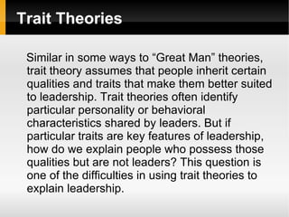 Trait Theories <ul><li>Similar in some ways to “Great Man” theories, trait theory assumes that people inherit certain qual...
