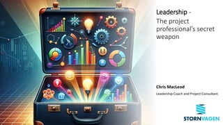 Leadership -
The project
professional’s secret
weapon
Chris MacLeod
Leadership Coach and Project Consultant
 