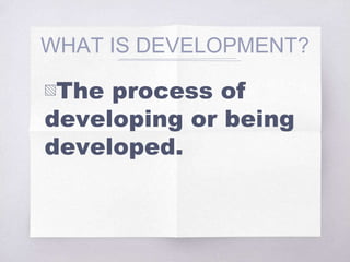 WHAT IS DEVELOPMENT?
▧The process of
developing or being
developed.
 
