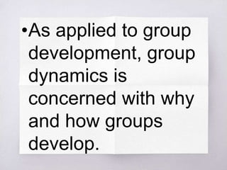 •As applied to group
development, group
dynamics is
concerned with why
and how groups
develop.
 